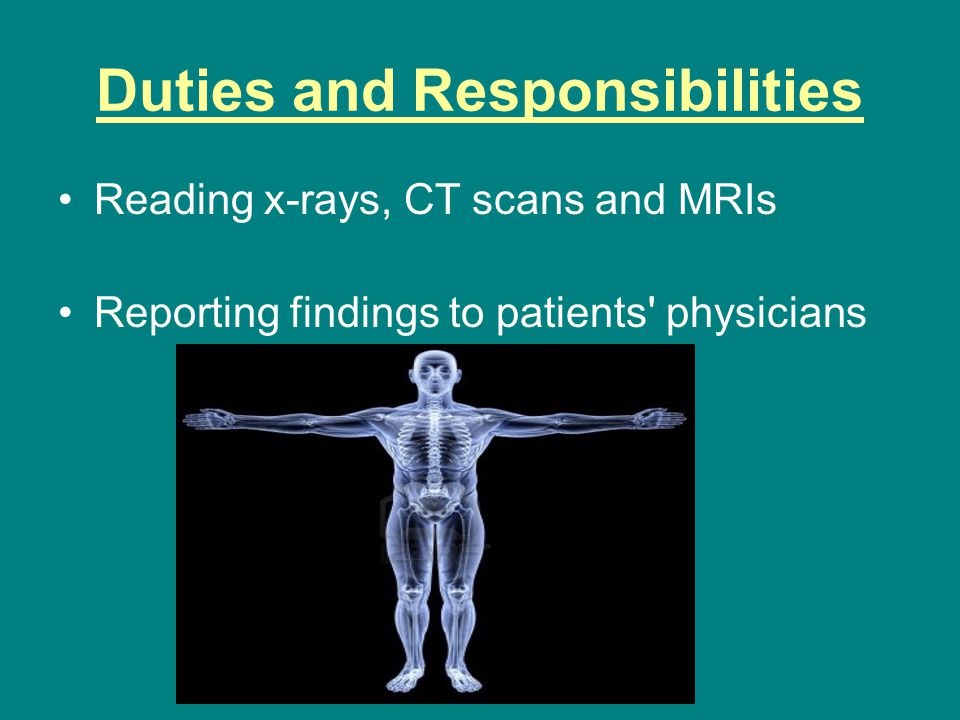 Duties and Responsibilities Reading x-rays, CT scans and MRIs Reporting findings to patients physicians
