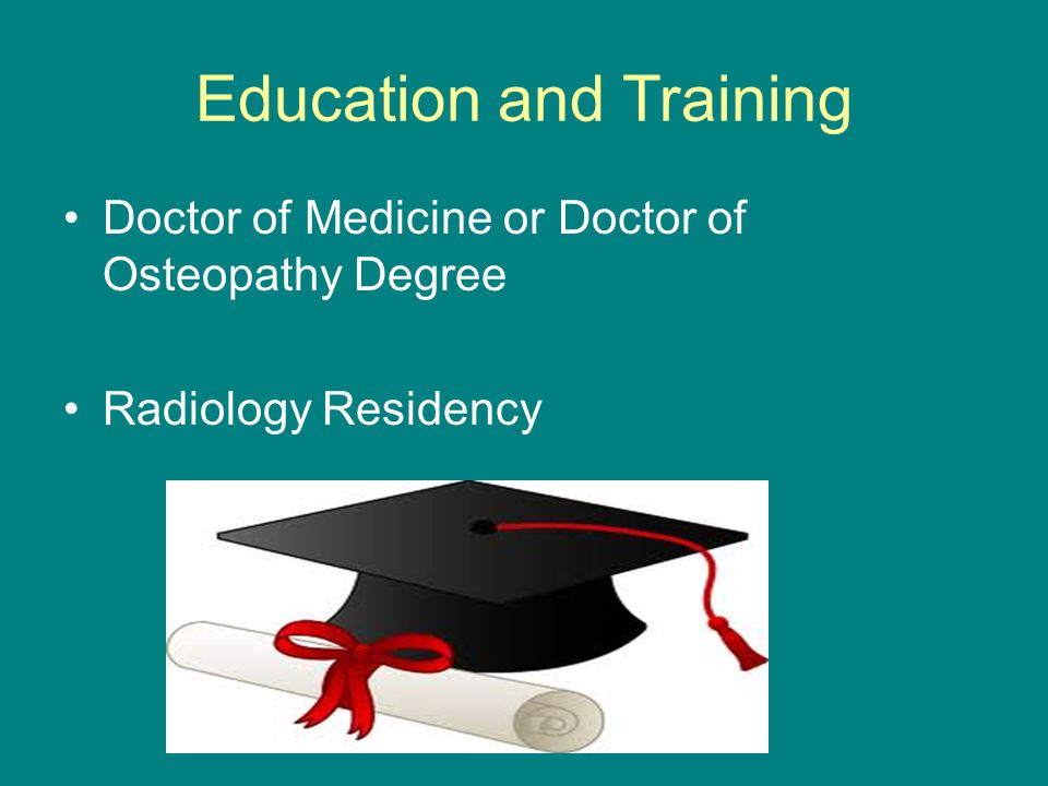 Education and Training Doctor of Medicine or Doctor of Osteopathy Degree Radiology Residency