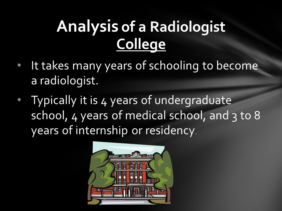 College It takes many years of schooling to become a radiologist.