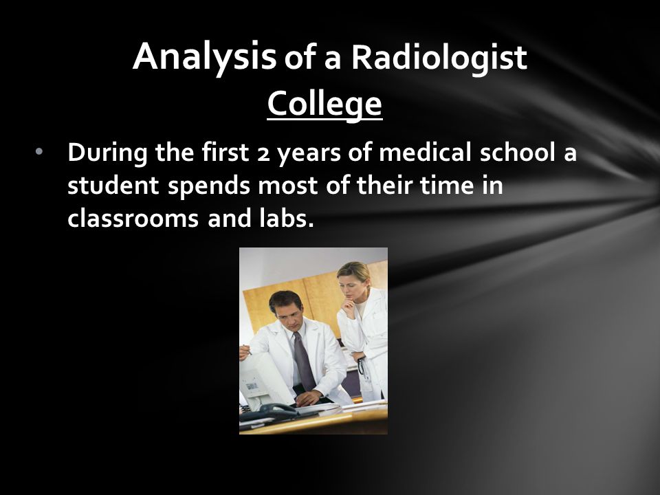 College During the first 2 years of medical school a student spends most of their time in classrooms and labs.