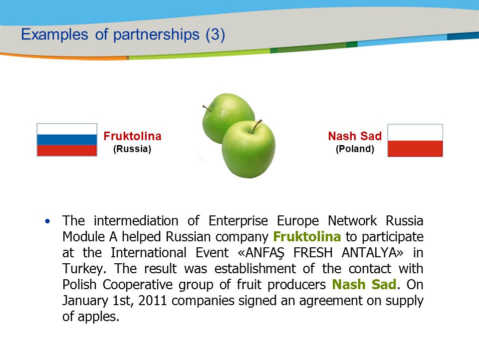 Fruktolina (Russia) Nash Sad (Poland) The intermediation of Enterprise Europe Network Russia Module A helped Russian company Fruktolina to participate at the International Event «ANFAŞ FRESH ANTALYA» in Turkey.