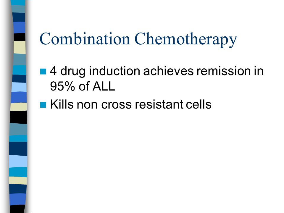 Combination Chemotherapy 4 drug induction achieves remission in 95% of ALL Kills non cross resistant cells