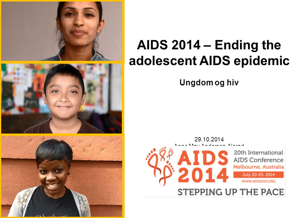 AIDS 2014 – Ending the adolescent AIDS epidemic Ungdom og hiv Anne May Andersen, Norad