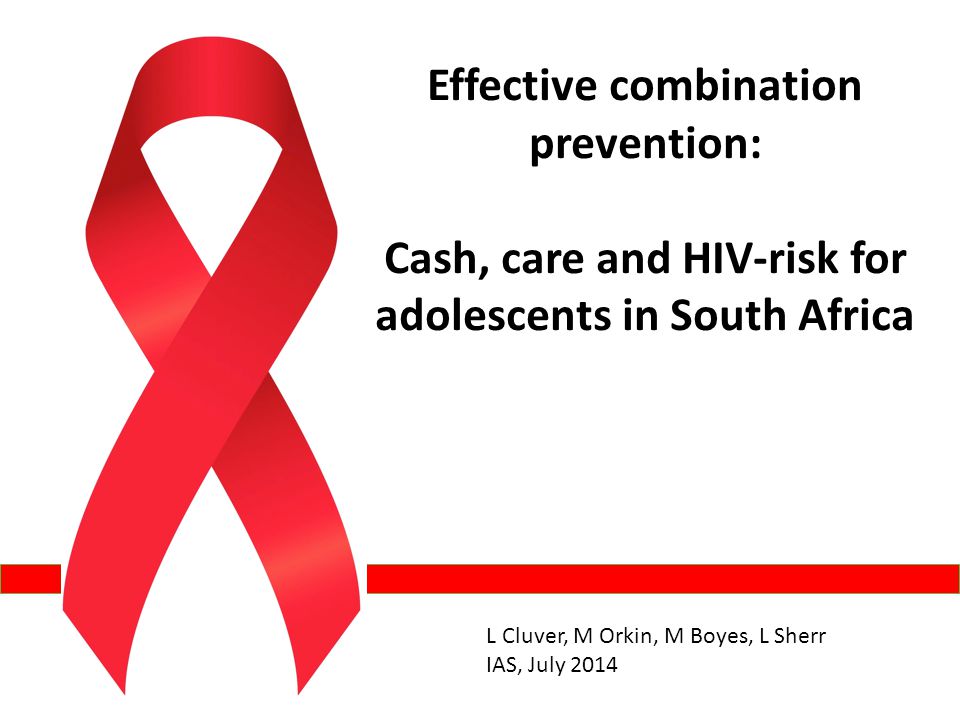 Effective combination prevention: Cash, care and HIV-risk for adolescents in South Africa L Cluver, M Orkin, M Boyes, L Sherr IAS, July 2014
