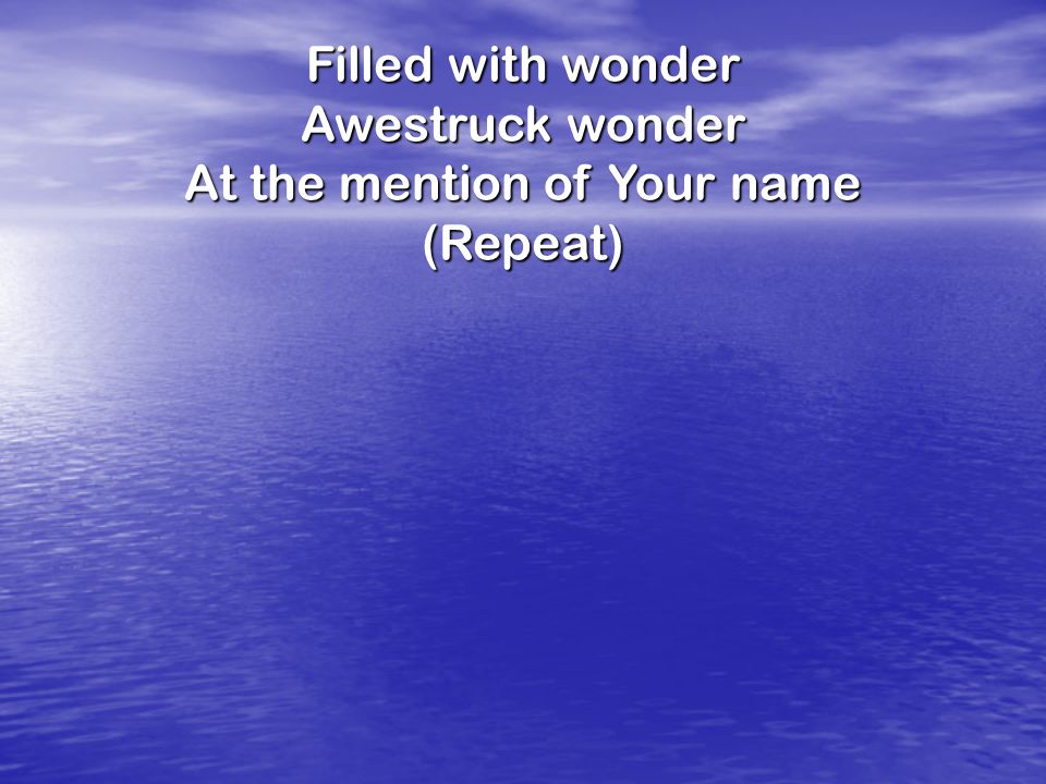 Filled with wonder Awestruck wonder At the mention of Your name (Repeat)
