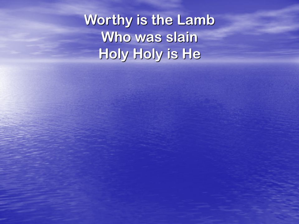 Worthy is the Lamb Who was slain Holy Holy is He