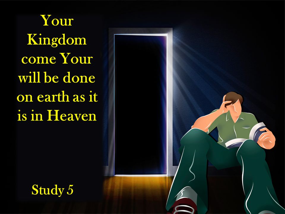 Your Kingdom come Your will be done on earth as it is in Heaven Study 5