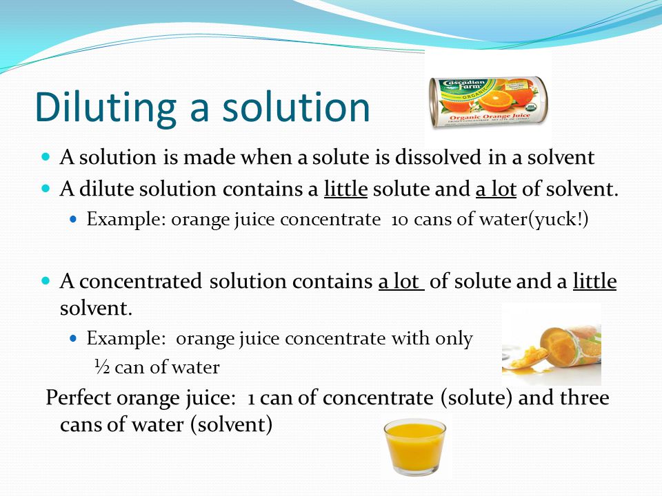 Diluting a solution A solution is made when a solute is dissolved in a solvent A dilute solution contains a little solute and a lot of solvent.