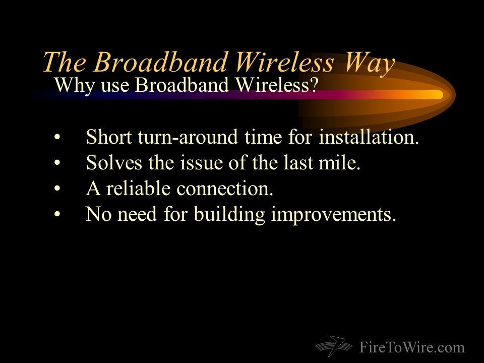 FireToWire.com The Broadband Wireless Way Why use Broadband Wireless.