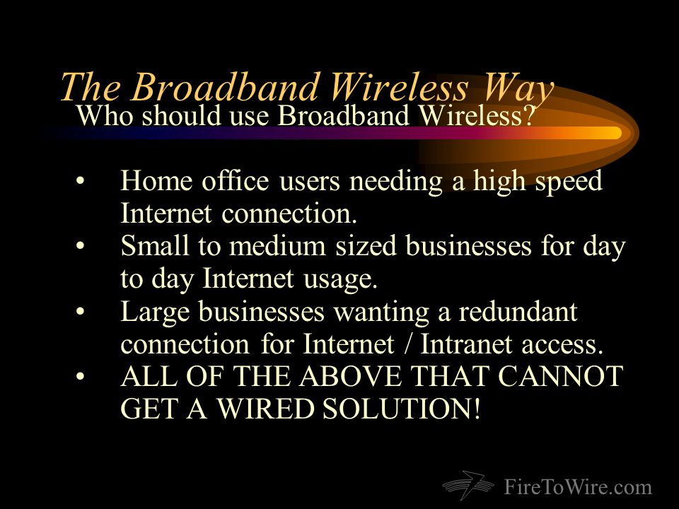 FireToWire.com The Broadband Wireless Way Who should use Broadband Wireless.