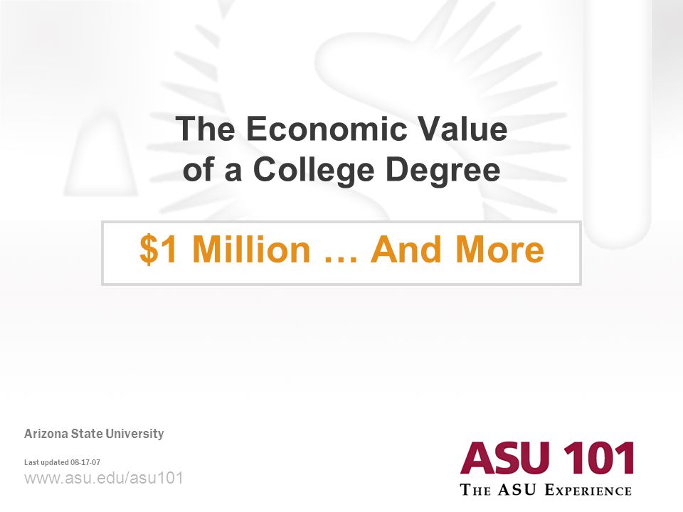 © 2007 Arizona State University The Economic Value of a College Degree $1 Million … And More   Arizona State University Last updated
