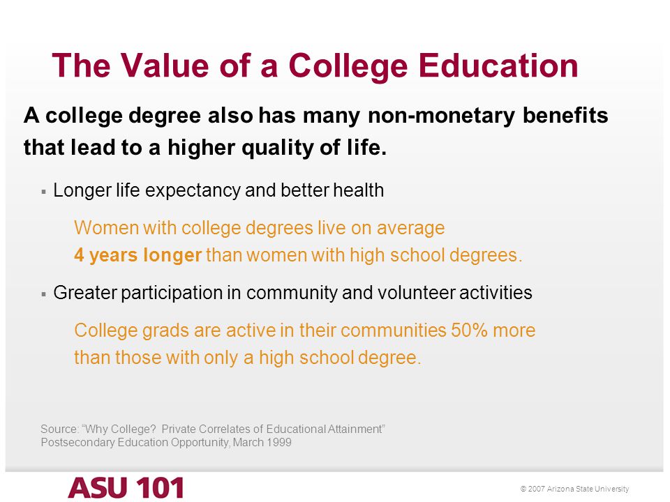 © 2007 Arizona State University The Value of a College Education A college degree also has many non-monetary benefits that lead to a higher quality of life.