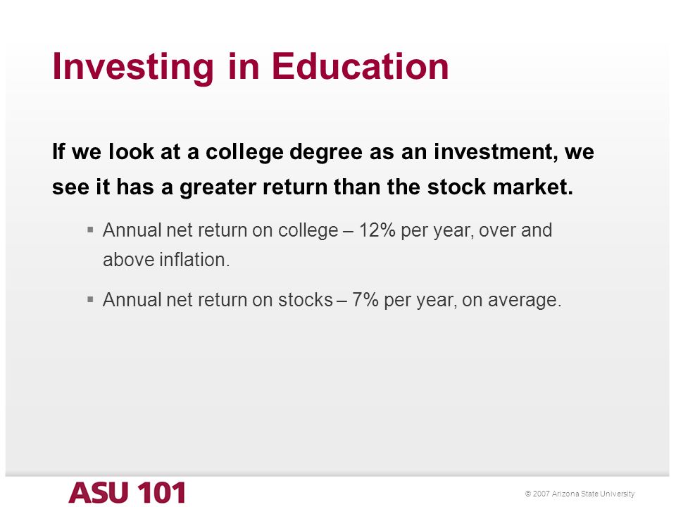 © 2007 Arizona State University If we look at a college degree as an investment, we see it has a greater return than the stock market.