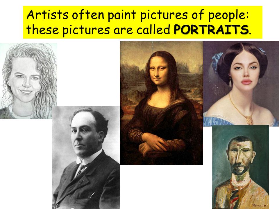 PORTRAITS Artists often paint pictures of people: these pictures are called PORTRAITS.