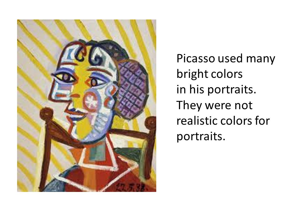 Picasso used many bright colors in his portraits. They were not realistic colors for portraits.