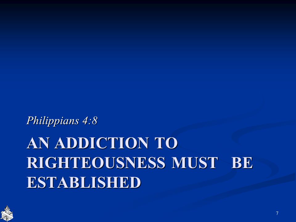 AN ADDICTION TO RIGHTEOUSNESS MUST BE ESTABLISHED Philippians 4:8 7