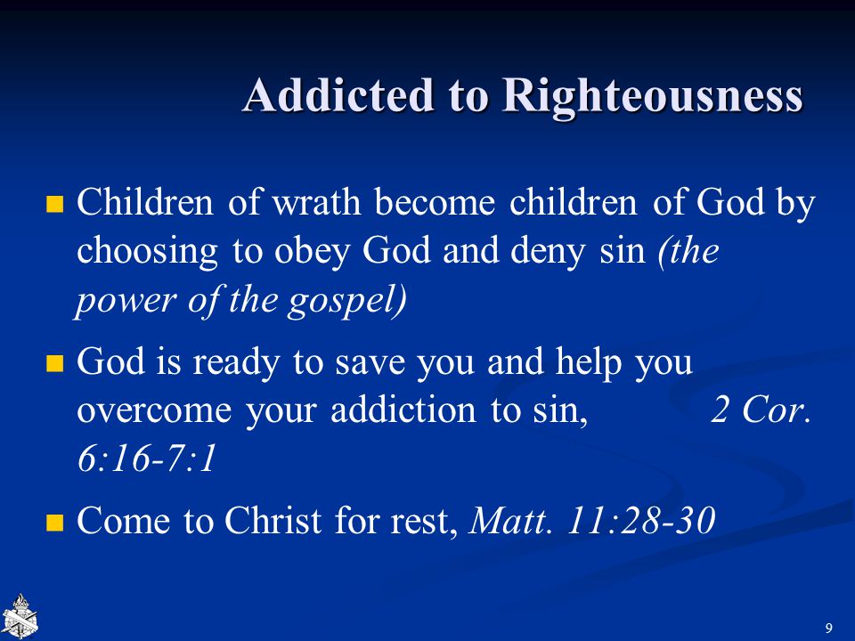 Addicted to Righteousness Children of wrath become children of God by choosing to obey God and deny sin (the power of the gospel) God is ready to save you and help you overcome your addiction to sin, 2 Cor.