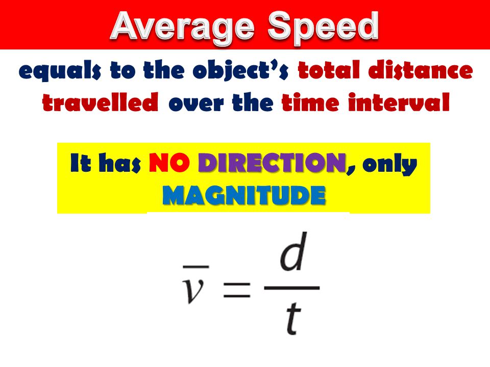 equals to the object’s total distance travelled over the time interval DIRECTION MAGNITUDE It has NO DIRECTION, only MAGNITUDE