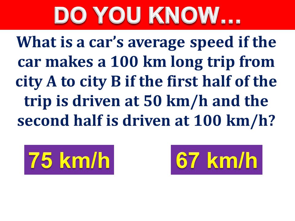 What is a car’s average speed if the car makes a 100 km long trip from city A to city B if the first half of the trip is driven at 50 km/h and the second half is driven at 100 km/h