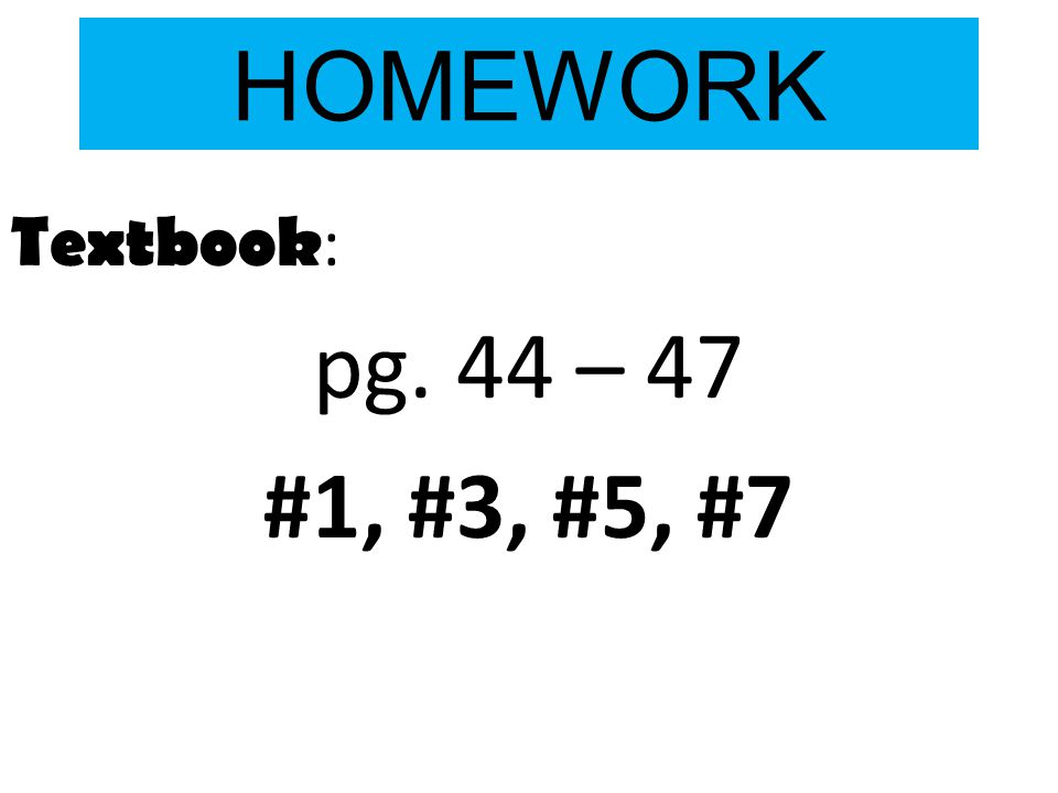 HOMEWORK Textbook : pg. 44 – 47 #1, #3, #5, #7