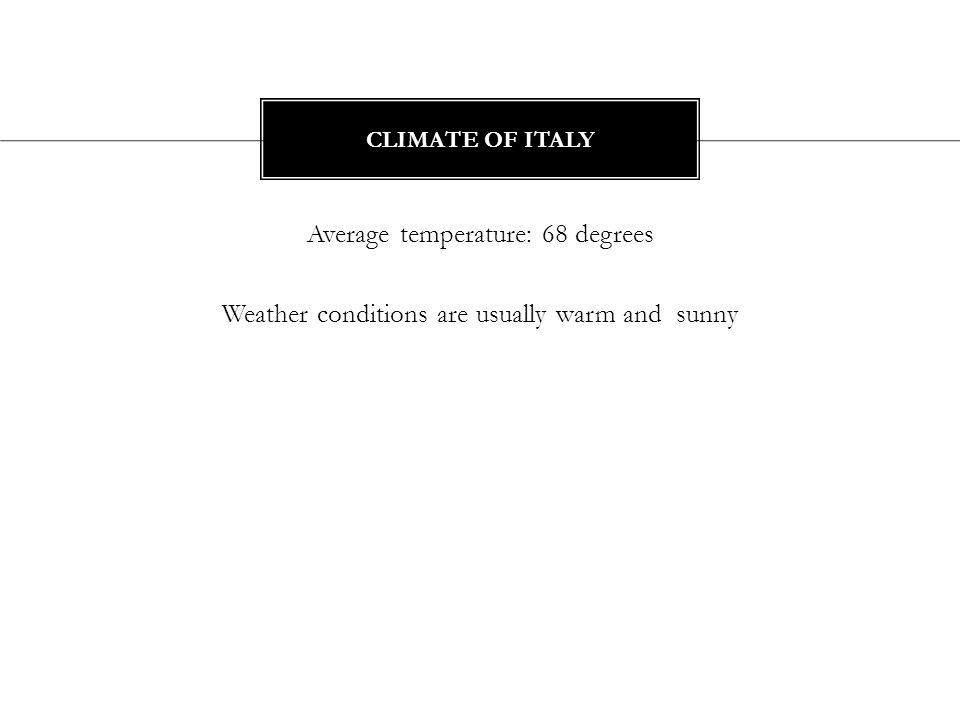 Average temperature: 68 degrees Weather conditions are usually warm and sunny CLIMATE OF ITALY