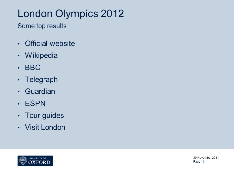 London Olympics 2012 Some top results Official website Wikipedia BBC Telegraph Guardian ESPN Tour guides Visit London 30 November 2011 Page 14