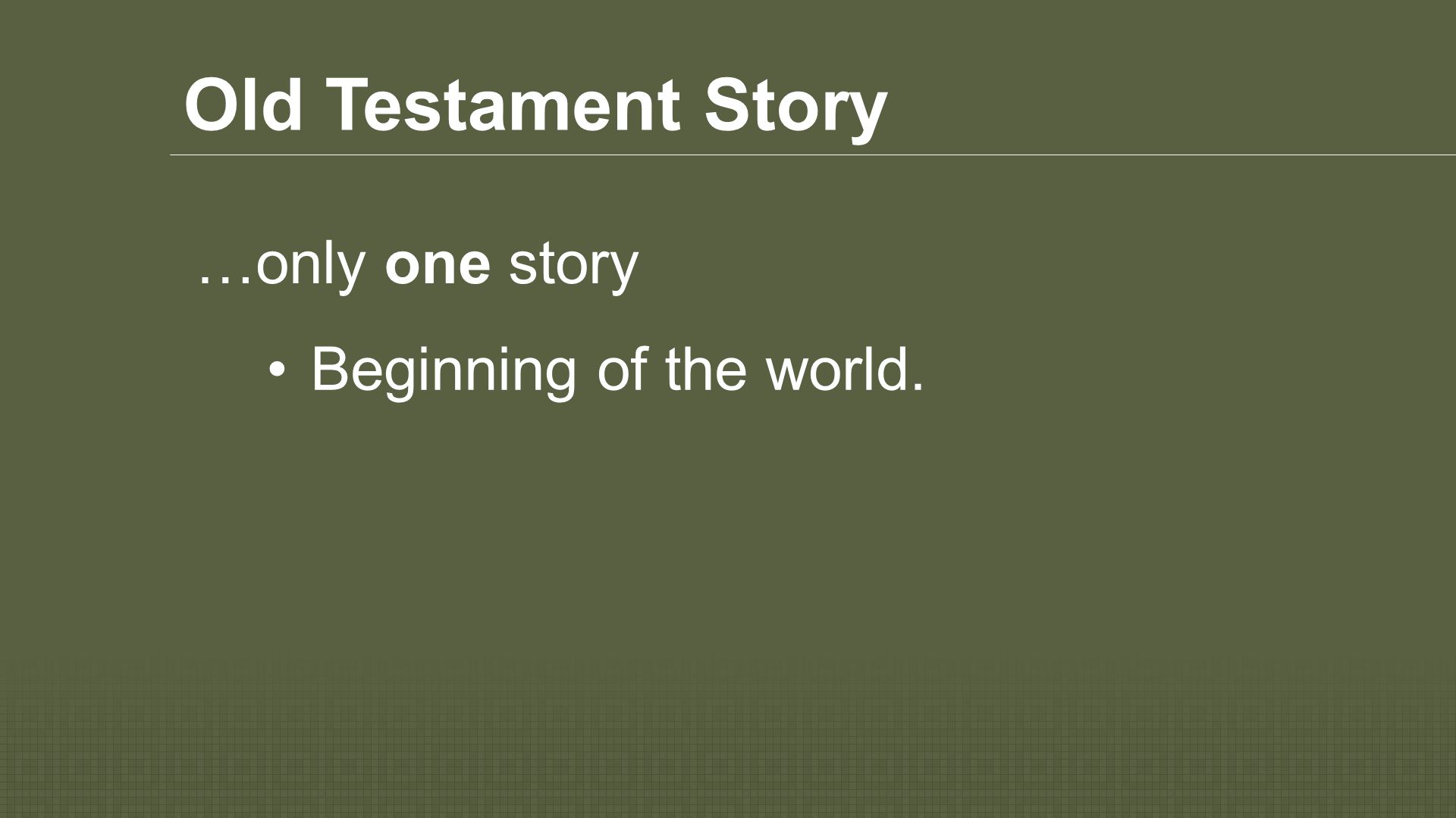 Old Testament Story Beginning of the world. …only one story