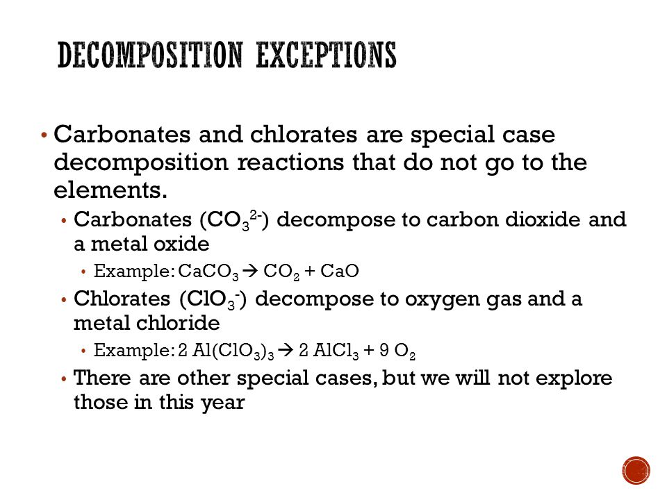 Carbonates and chlorates are special case decomposition reactions that do not go to the elements.