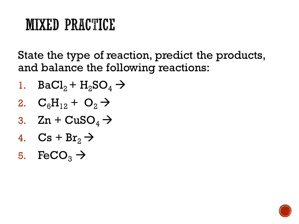 State the type of reaction, predict the products, and balance the following reactions: 1.