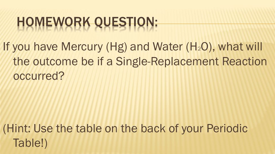 If you have Mercury (Hg) and Water (H 2 O), what will the outcome be if a Single-Replacement Reaction occurred.
