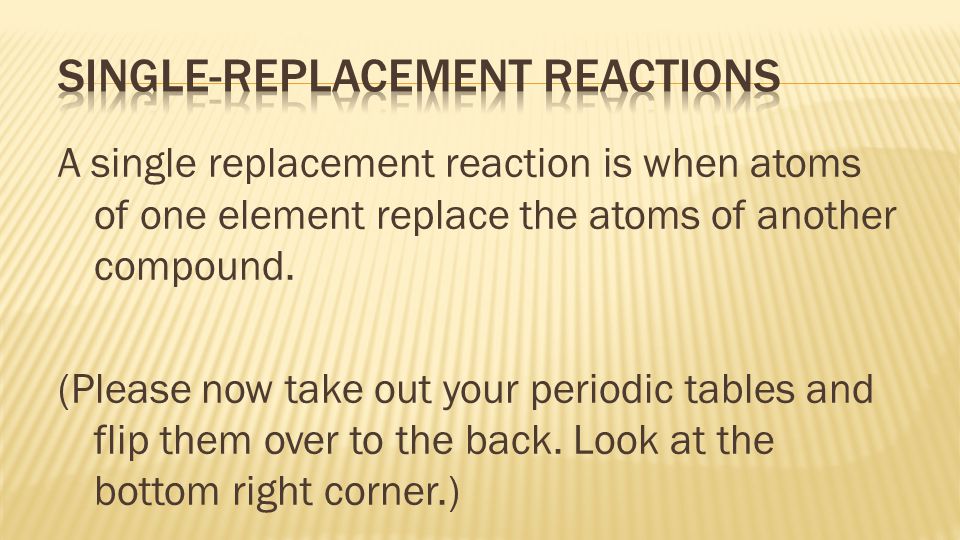 A single replacement reaction is when atoms of one element replace the atoms of another compound.