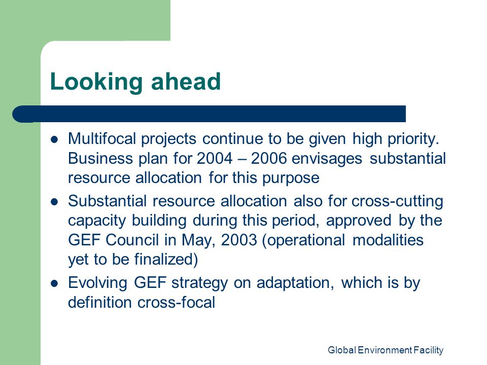 Global Environment Facility Looking ahead Multifocal projects continue to be given high priority.