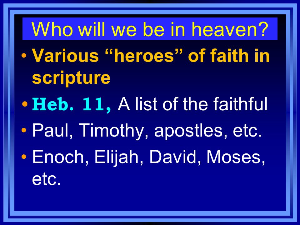 Who will we be in heaven. Various heroes of faith in scripture Heb.