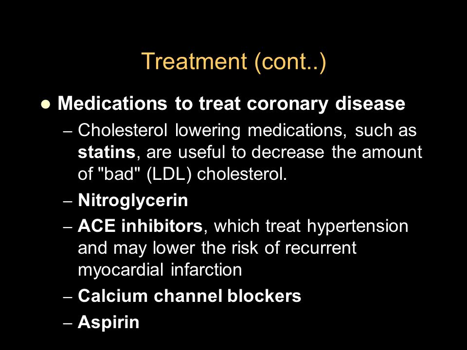 Treatment (cont..) Medications to treat coronary disease – Cholesterol lowering medications, such as statins, are useful to decrease the amount of bad (LDL) cholesterol.