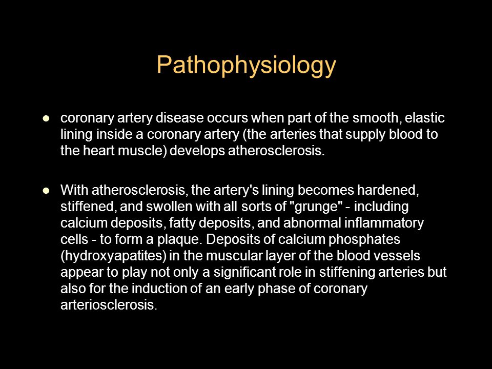 Pathophysiology coronary artery disease occurs when part of the smooth, elastic lining inside a coronary artery (the arteries that supply blood to the heart muscle) develops atherosclerosis.
