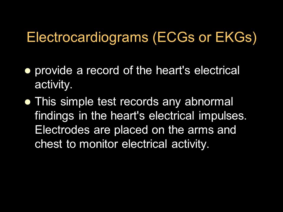 Electrocardiograms (ECGs or EKGs) provide a record of the heart s electrical activity.
