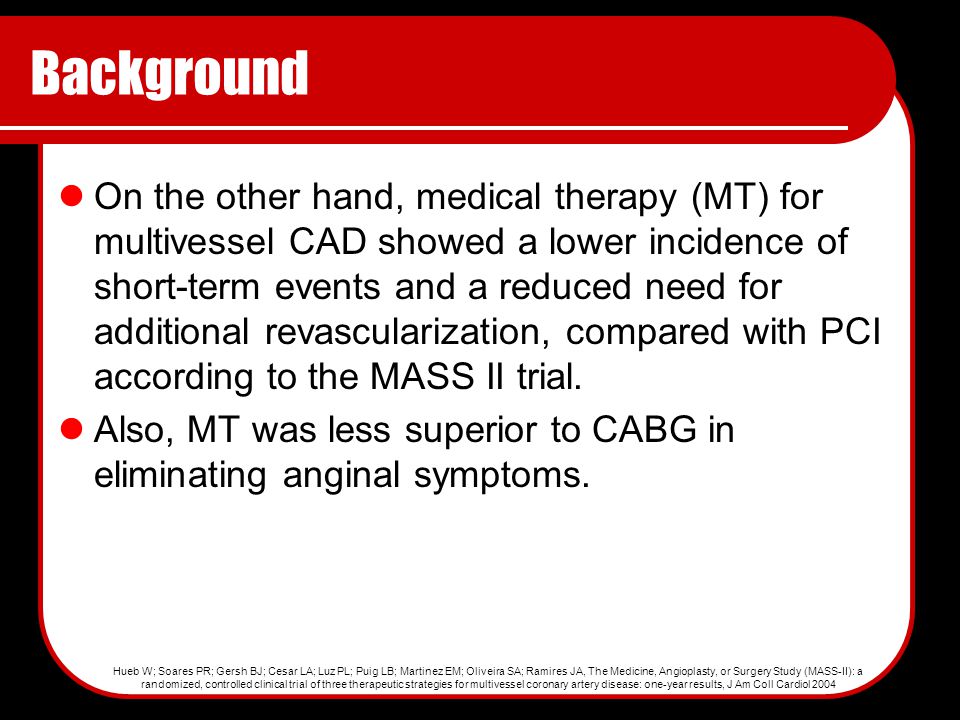 Background On the other hand, medical therapy (MT) for multivessel CAD showed a lower incidence of short-term events and a reduced need for additional revascularization, compared with PCI according to the MASS II trial.