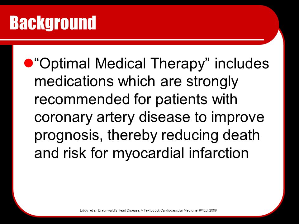 Background Optimal Medical Therapy includes medications which are strongly recommended for patients with coronary artery disease to improve prognosis, thereby reducing death and risk for myocardial infarction Libby, et al.