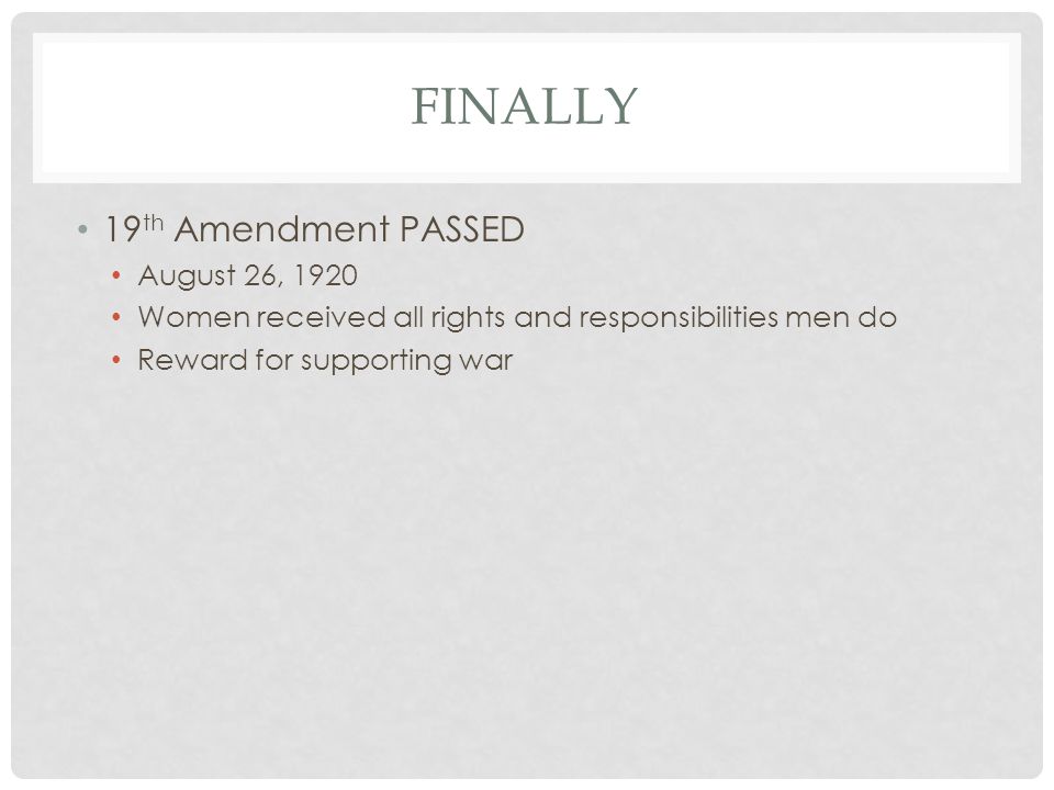FINALLY 19 th Amendment PASSED August 26, 1920 Women received all rights and responsibilities men do Reward for supporting war
