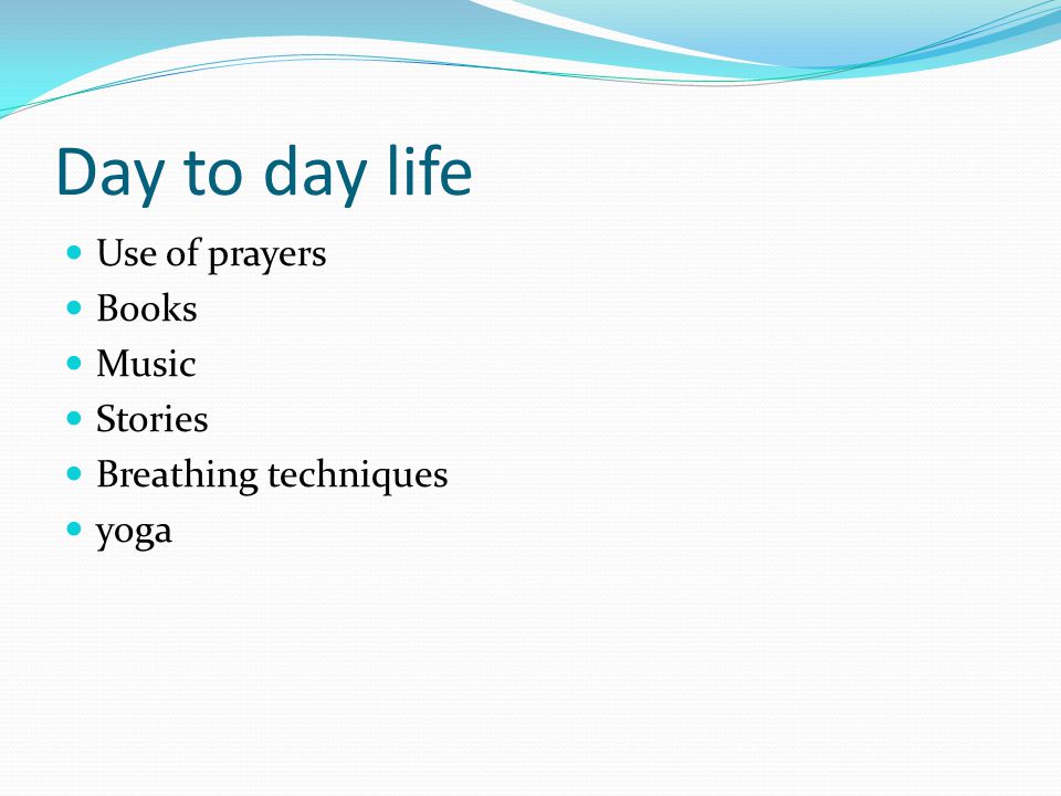 Day to day life Use of prayers Books Music Stories Breathing techniques yoga