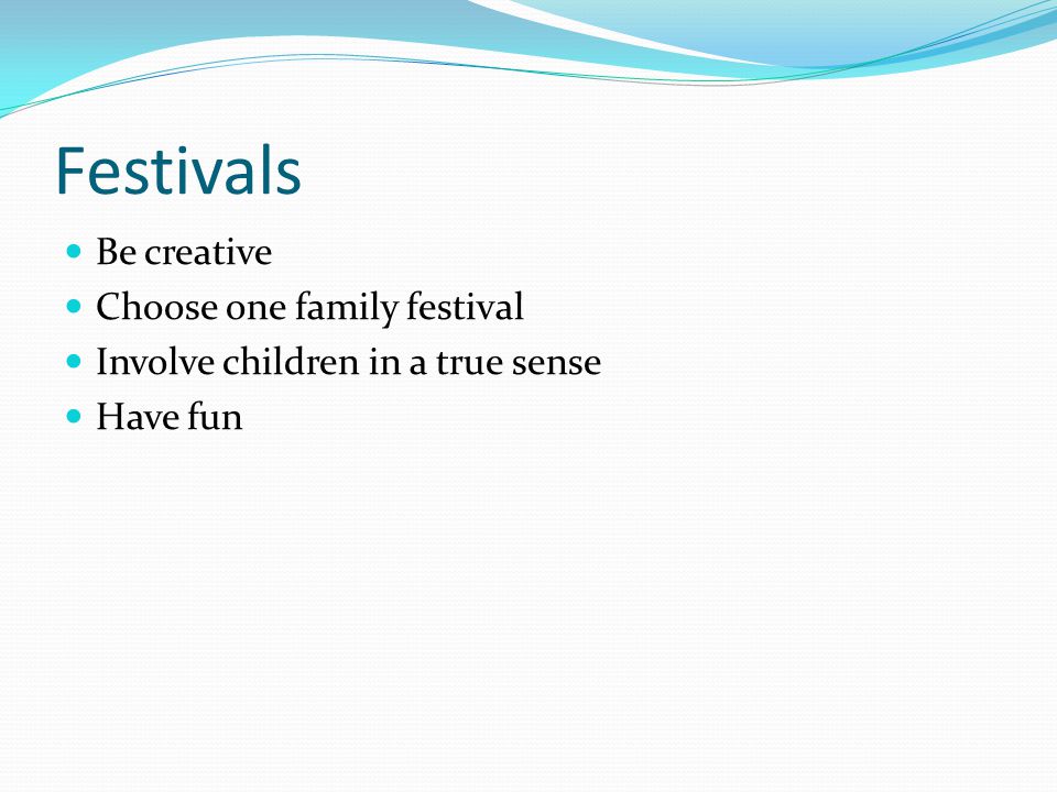 Festivals Be creative Choose one family festival Involve children in a true sense Have fun