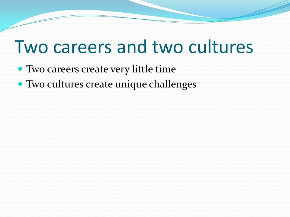 Two careers and two cultures Two careers create very little time Two cultures create unique challenges