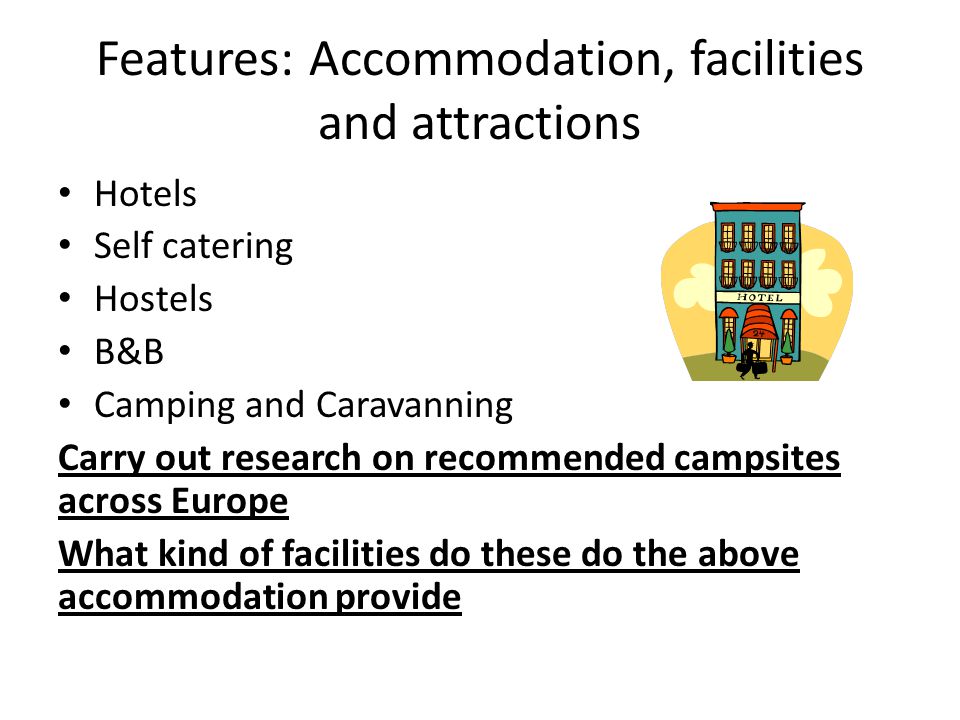 Features: Accommodation, facilities and attractions Hotels Self catering Hostels B&B Camping and Caravanning Carry out research on recommended campsites across Europe What kind of facilities do these do the above accommodation provide