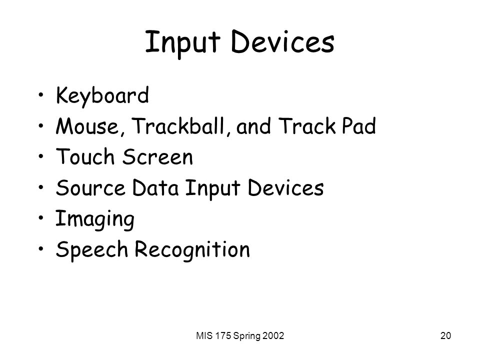 MIS 175 Spring Input Devices Keyboard Mouse, Trackball, and Track Pad Touch Screen Source Data Input Devices Imaging Speech Recognition