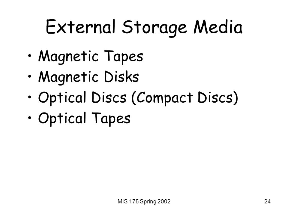 MIS 175 Spring External Storage Media Magnetic Tapes Magnetic Disks Optical Discs (Compact Discs) Optical Tapes