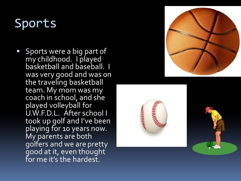 Sports  Sports were a big part of my childhood. I played basketball and baseball.