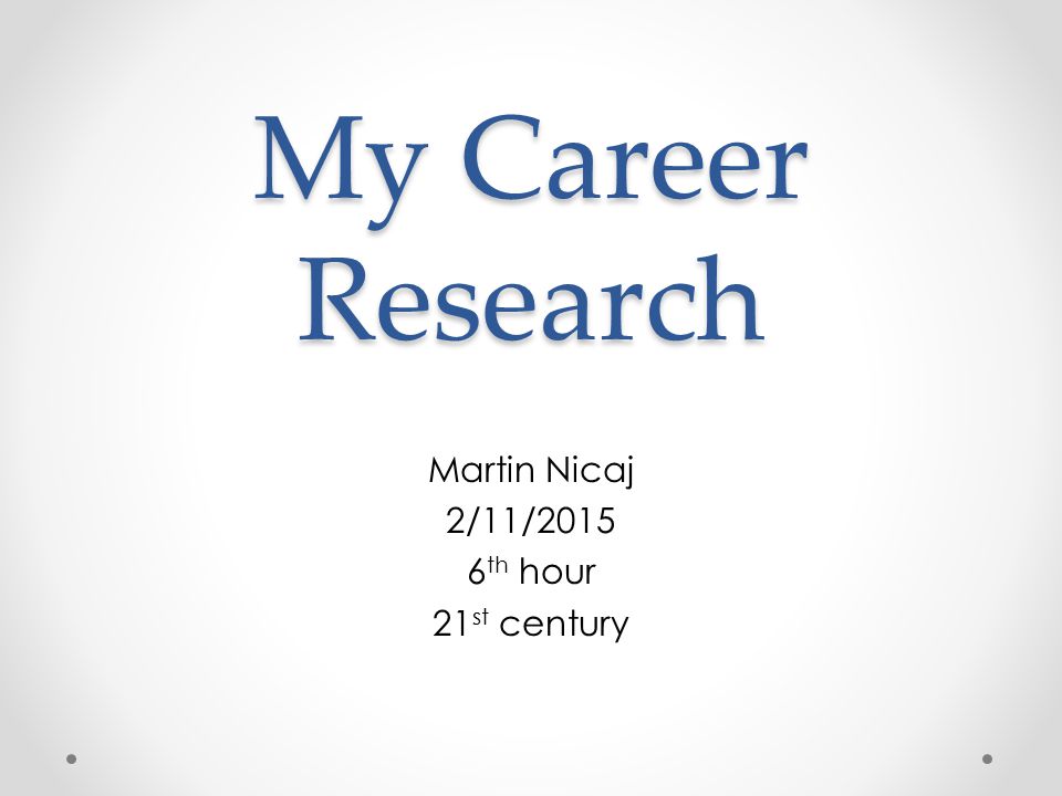 My Career Research Martin Nicaj 2/11/ th hour 21 st century