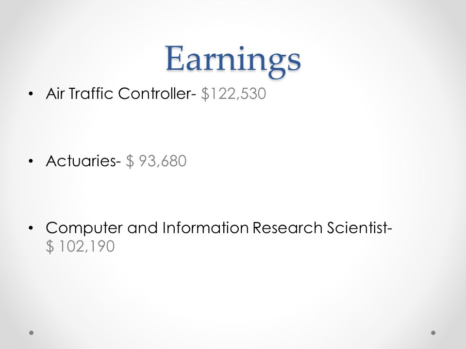Earnings Air Traffic Controller- $122,530 Actuaries- $ 93,680 Computer and Information Research Scientist- $ 102,190