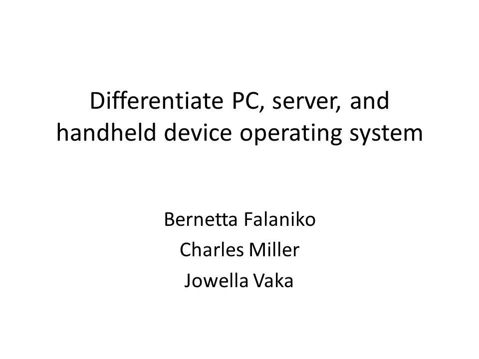 Differentiate PC, server, and handheld device operating system Bernetta Falaniko Charles Miller Jowella Vaka