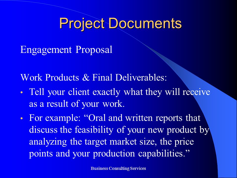 Business Consulting Services Project Documents Engagement Proposal Work Products & Final Deliverables: Tell your client exactly what they will receive as a result of your work.